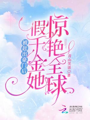 被赶出豪门后,假千金她惊艳全球