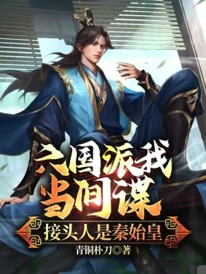 六国派我当间谍,接头人是秦始皇