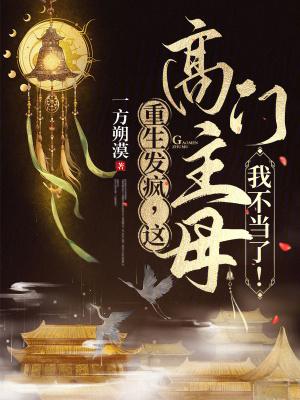 重生发疯,这高门主母我不当了!