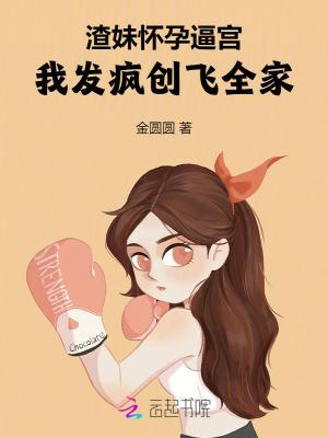 渣妹怀孕逼宫,我发疯创飞全家