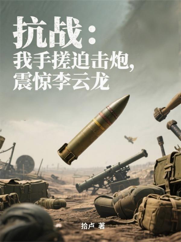抗战:我手搓迫击炮,震惊李云龙